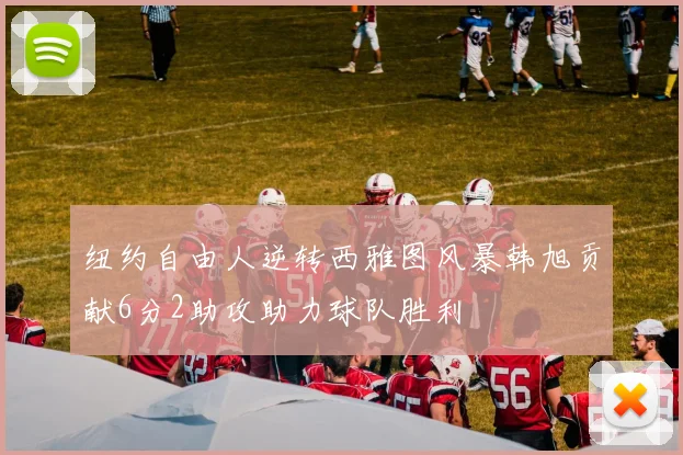 纽约自由人逆转西雅图风暴韩旭贡献6分2助攻助力球队胜利
